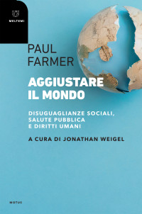 Paul Farmer — Aggiustare il mondo. Disuguaglianze sociali, salute pubblica e diritti umani