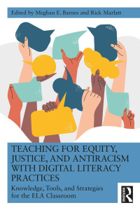 Meghan E. Barnes; Rick Marlatt — Teaching for Equity, Justice, and Antiracism with Digital Literacy Practices; Knowledge, Tools, and Strategies for the ELA Classroom