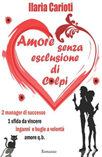 Ilaria Carioti [Carioti, Ilaria] — Amore senza esclusione di colpi (Italian Edition)