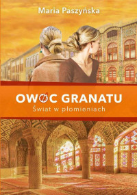 Maria Paszyńska — Owoc granatu. Świat w płomieniach