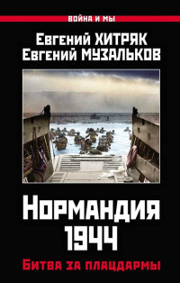 Евгений Леонидович Хитряк & Евгений Николаевич Музальков — Нормандия 1944. Битва за плацдармы