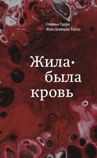 Оливье Гарро & Жан-Даниель Тиссо — Жила-была кровь. Кладезь сведений о нашей наследственности и здоровье