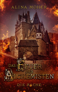 Alina Moher [Moher, Alina] — Das Feuer des Alchemisten: Die Rache - zweiter Teil (German Edition)