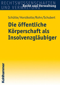 Dieter B. Schütte & Michael Horstkotte & Steffen Rohn & Mathias Schubert — Die öffentliche Körperschaft als Insolvenzgläubiger: Leitfaden mit Beispielsfällen und Mustern für Kommunen, Zweckverbände und Unternehmen der öffentlichen Hand