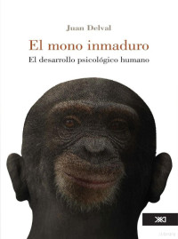Juan Delval — EL MONO INMADURO: EL DESARROLLO PSICOLÓGICO HUMANO (PSICOLOGÍA Y PSICOANÁLISIS)