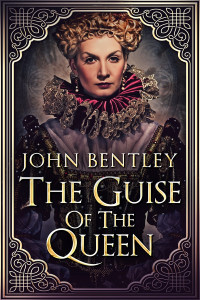John Bentley — The Guise Of The Queen: A tale of Huguenot persecution from Paris to La Rochelle