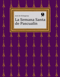 José de Echegaray — La Semana Santa De Pascualín