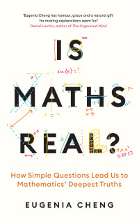 Eugenia Cheng — Is Maths Real?: How Simple Questions Lead Us to Mathematics’ Deepest Truths