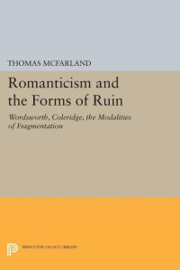 Thomas McFarland — Romanticism and the Forms of Ruin: Wordsworth, Coleridge, the Modalities of Fragmentation