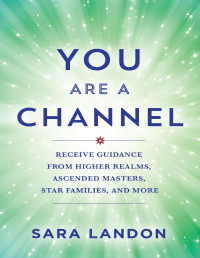 Sara Landon — You Are a Channel: Receive Guidance From Higher Realms, Ascended Masters, Star Families, and More