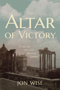 Jon Wise — The Altar of Victory: A Tale of the Late Roman Empire