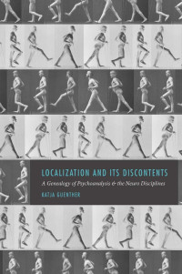 Katja Guenther — Localization and its Discontents: A Genealogy of Psychoanalysis and the Neuro Disciplines