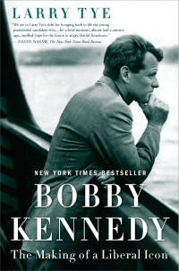 Larry Tye — Bobby Kennedy: The Making of a Liberal Icon