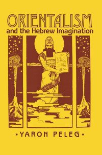 Yaron Peleg — Orientalism and the Hebrew Imagination