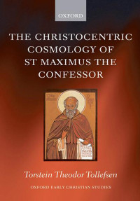 Tollefsen, Torstein; — The Christocentric Cosmology of St Maximus the Confessor