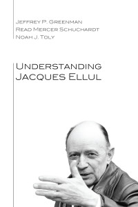 Jeffrey P. Greenman;Read Mercer Schuchardt;Noah J. Toly; — Understanding Jacques Ellul