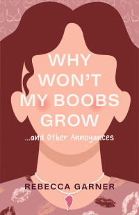 Rebecca Garner — Why Won't My Boobs Grow... and Other Annoyances