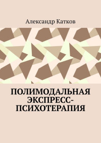 Александр Лазаревич Катков — Полимодальная экспресс-психотерапия