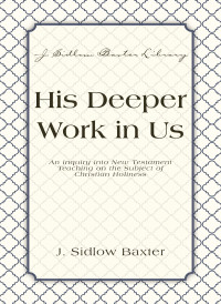 J. Sidlow Baxter; — His Deeper Work In Us