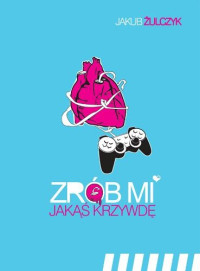 Żulczyk Jakub — Zrób mi jakąś krzywdę