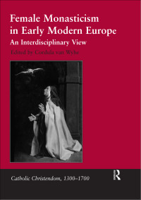 Wyhe, Cordula van — Female Monasticism in Early Modern Europe