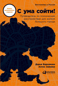 Дарья Варламова & Антон Зайниев — С ума сойти! Путеводитель по психическим расстройствам для жителя большого города