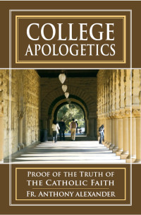 Rev. Fr. Anthony Alexander — College Apologetics: Proof of the Truth of the Catholic Faith