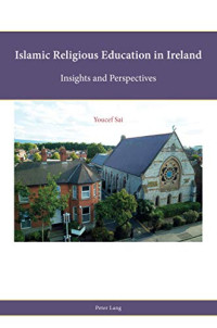 Sai, Youcef — Islamic Religious Education in Ireland: Insights and Perspectives (Religion, Education and Values, Vol 16)