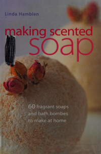 Linda Hamblen — Making scented soap 60 fragrant soaps and bath bombes to make at home