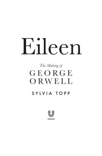 Sylvia Topp [Topp, Sylvia] — Eileen: The Making of George Orwell
