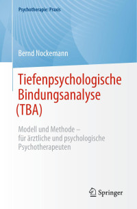 Bernd Nockemann — Tiefenpsychologische Bindungsanalyse (TBA): Modell und Methode - Für ärztliche und Psychologische Psychotherapeuten