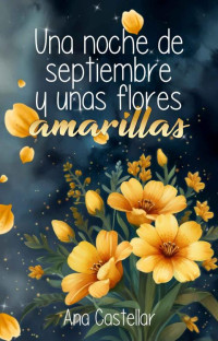 Ana Castellar — Una noche de septiembre y unas flores amarillas. (Spanish Edition)