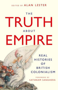 Alan Lester — The Truth About Empire: Real Stories of British Colonialism