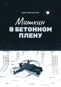 Дмитрий Петров — Мишкин в бетонном плену