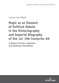 Justyna Migda; — Magic As an Element of Political Debate in the Historiography and Imperial Biography of the 1st -5th Centuries AD