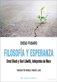 Diego Fusaro — Filosofía y esperanza. Ernst Bloch y Karl Löwith, intérpretes de Marx