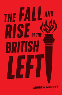 Andrew Murray; — The Fall and Rise of the British Left