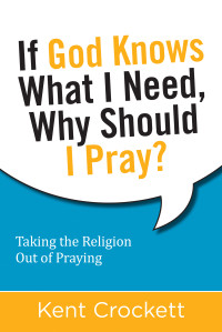 Kent Crockett; — If God Knows What I Need, Why Should I Pray?