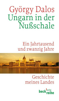 Dalos, György — Ungarn in der Nußschale: Ein Jahrtausend und zwanzig Jahre Geschichte meines Landes