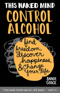 Annie Grace — This Naked Mind: Control Alcohol: Find Freedom, Discover Happiness & Change Your Life