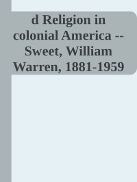 Unknown — d Religion in colonial America -- Sweet, William Warren, 1881-1959 -- 1953 -- New York_ C. Scribner's Sons