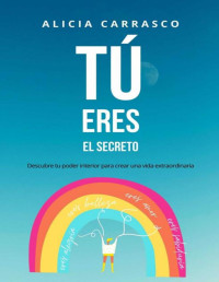 Alicia Carrasco — Tú eres el secreto: Descubre tu poder interior para crear una vida extraordinaria - +50 ejercicios prácticos para que logres el éxito paso a paso. (Tu eres el secreto de tu éxito) (Spanish Edition)