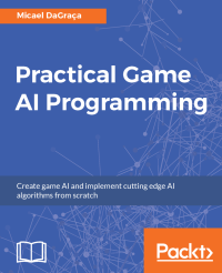Micael DaGraca  — Practical Game AI Programming: Create game AI and implement cutting edge AI algorithms from scratch
