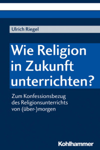 Ulrich Riegel — Wie Religion in Zukunft unterrichten?