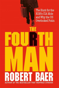 Robert Baer — The Fourth Man: The Hunt for the KGB’s CIA Mole and Why the US Overlooked Putin