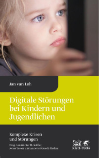 Jan van Loh — Digitale Störungen bei Kindern und Jugendlichen (Komplexe Krisen und Störungen, Bd. 2)