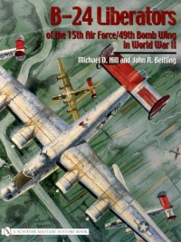Michael D. Hill & John R. Beitling — B-24 Liberators of the 15th Air Force/49th Bomb Wing in World War II