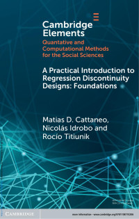 Matias D. Cattaneo, Nicolás Idrobo & Rocío Titiunik — A PRACTICAL INTRODUCTION TO REGRESSION DISCONTINUITY DESIGNS: FOUNDATIONS