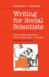 Howard S. Becker — Writing for Social Scientists: How to Start and Finish Your Thesis, Book, or Article: Second Edition