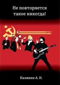 Алексей Николаевич Калинин — Не повторяется такое никогда!